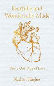 Title: Fearfully and Wonderfully Made: Thirty One Days of Love, Author: Nathan Hughes