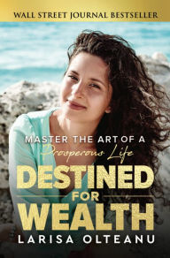 Title: Destined for Wealth: Master the Art of a Prosperous Life, Author: Larisa Olteanu