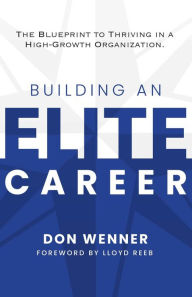 Title: Building an Elite Career: The Blueprint to Thriving in a High-Growth Organization, Author: Don Wenner