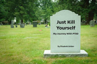 Title: Just Kill Yourself: My Journey With PTSD, Author: Elizabeth Selden