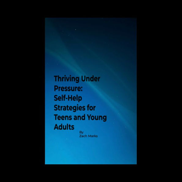 Thriving Under Pressure: Self-Help Strategies for Teens and Young Adults