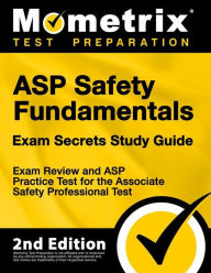 Title: ASP Safety Fundamentals Exam Secrets Study Guide - Exam Review and ASP Practice Test for the ASP Test, Author: Mometrix