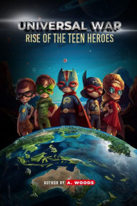 Title: Universal War: Rise of the Teen Heroes, Author: A Woods