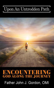 Title: Upon An Untrodden Path: Encountering God Along The Journey, Author: Father John J. Gordon OMI