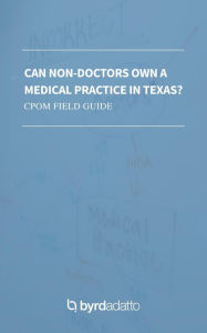 Title: Can Non-Doctors Own a Medical Practice in Texas? CPOM Field Guide, Author: Bradford E. Adatto