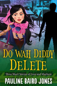 Title: Do Wah Diddy Delete: 3 Stories of Love & Mayhem, Author: Pauline Baird Jones