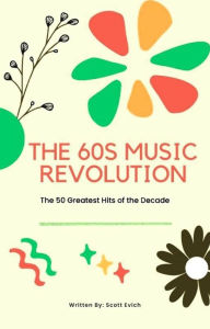 Title: The '60s Music Revolution: The 50 Greatest Hits of the Decade, Author: Scott Evich