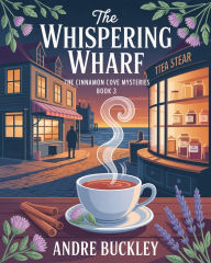 Title: The Whispering Wharf: Cinnamon cove mysteries, Author: Andre Buckley