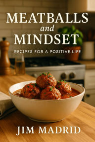 Title: Meatballs & Mindset: Recipes for a Positive Life, Author: Jim Madrid