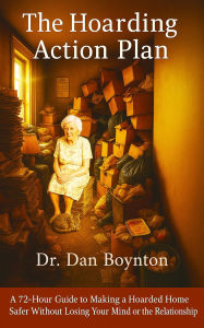 Title: The Hoarding Action Plan: A 72-Hour Guide to Making a Hoarded Home Safer Without Losing Your Mind or the Relationship, Author: Dr. Dan Boynton