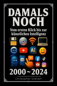 Title: DAMALS NOCH 2000 ~ 2024: Vom ersten Klick bis zur künstlichen Intelligenz, Author: Christopher Graham