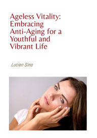 Title: Ageless Vitality: Embracing Anti-Aging for a Youthful and Vibrant Life, Author: Lucien Sina