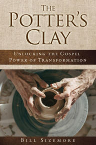 Title: The Potter's Clay: Unlocking the Gospel Power of Transformation, Author: Bill Sizemore