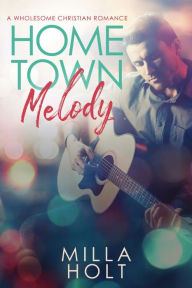 Title: Home Town Melody: A Wholesome Christian Romance, Author: Milla Holt