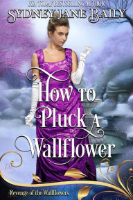 Title: How to Pluck a Wallflower, Author: Sydney Jane Baily
