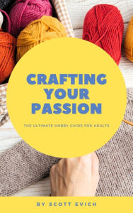 Title: Crafting Your Passion: The Ultimate Hobby Guide for Adults, Author: Scott Evich