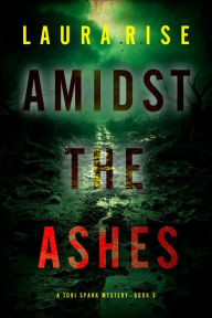 Title: Amidst the Ashes (A Tori Spark FBI Suspense ThrillerBook Three), Author: Laura Rise