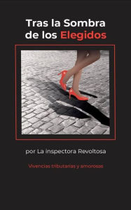 Title: Tras la Sombra de los Elegidos: Vivencias Tributarias y Amorosas, Author: La inspectora Revoltosa