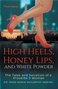 Title: High Heels, Honey Lips, and White Powder: The Tales and Salvation of a Proverbs 5 Woman, Author: Dr. Rose Maria McCarthy Anding