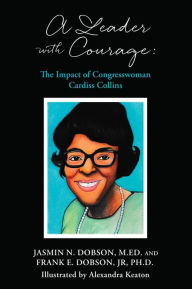 Title: A Leader with Courage: The Impact of Congresswoman Cardiss Collins, Author: Frank E. Dobson Jr Ph.D.