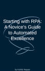 Starting with RPA: A Novice's Guide to Automated Excellence