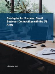 Title: Strategies for Success: Small Business Contracting with the US Army, Author: Christopher West