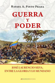 Title: Guerra y poder: José Laurencio Silva, entre la gloria y lo mundano, Author: Rafael A. Pinto Prada