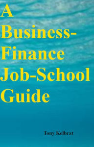 Title: A Business-Finance Job-School Guide, Author: Tony Kelbrat