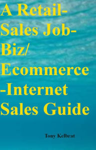 Title: A Retail-Sales Job-Biz/ Ecommerce-Internet Sales Guide, Author: Tony Kelbrat