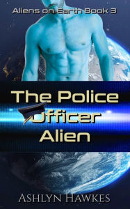 Title: The Police Officer Alien, Author: Ashlyn Hawkes