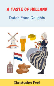 Title: A Taste of Holland: Dutch Food Delights, Author: Christopher Ford
