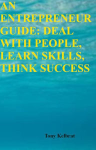 Title: An Entrepreneur Guide: Deal with People, Learn Skills, Think Success, Author: Tony Kelbrat