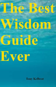 Title: The Best Wisdom Guide Ever, Author: Tony Kelbrat