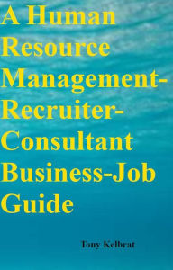 Title: A Human Resource Management-Recruiter-Consultant Business-Job Guide, Author: Tony Kelbrat