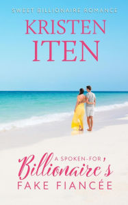 Title: A Spoken-for Billionaire's Fake Fiancee, Author: Kristen Iten