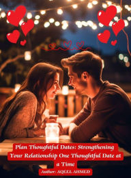 Title: Plan Thoughtful Dates: Strengthening Your Relationship One Thoughtful Date at a Time, Author: Aqeel Ahmed