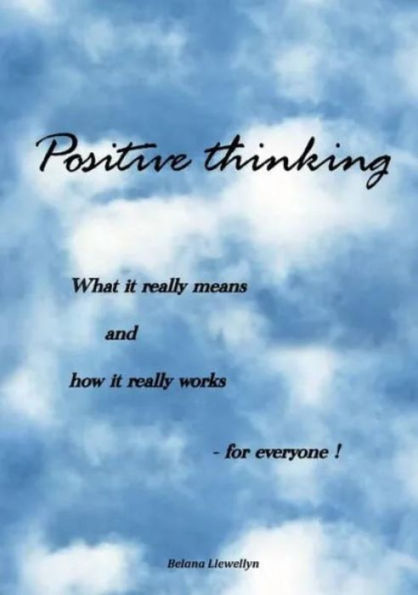 Positive thinking - What it really means and how it really works - for everyone
