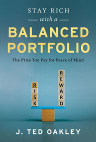 Title: Stay Rich With A Balanced Portfolio: The Price You Pay for Peace of Mind, Author: J. Ted Oakley