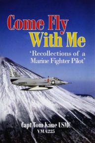Title: 'COME FLY WITH ME Recollections of a Marine Fighter Pilot', Author: THOMAS F. KANE