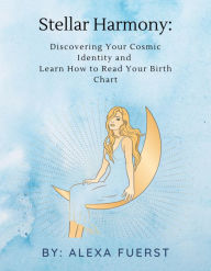 Title: Stellar Harmony: Discovering Your Cosmic Identity and Learn How to Read Your Birth Chart, Author: Alexa Fuerst
