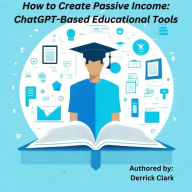 Title: How to Create Passive Income: ChatGPT-Based Educational Tools, Author: Derrick Clark