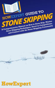 Title: HowExpert Guide to Stone Skipping: A Comprehensive Manual on How to Stone Skip, Master Stone Skipping Techniques, Excel in Competitions, and Connect with t, Author: HowExpert