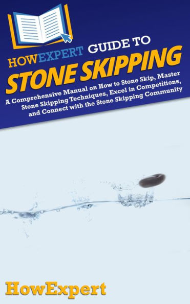 HowExpert Guide to Stone Skipping: A Comprehensive Manual on How to Stone Skip, Master Stone Skipping Techniques, Excel in Competitions, and Connect with t