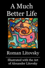 Title: A Much Better Life: Inspirational Stories about Love, Family, Corporate and Personal Lives, Author: Roman Litovsky