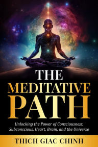 Title: The Meditative Path: Unlocking the Power of Consciousness, Subconscious, Heart, Brain, and the Universe, Author: Thich Giac Chinh