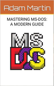 Title: Mastering MS-DOS: A Modern Guide, Author: Adam Martin