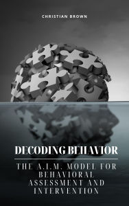 Title: Decoding Behavior: The A.I.M. Model for Behavioral Analysis and Intervention, Author: Christian Brown