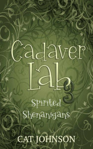 Title: Cadaver Lab 3: Spirited Shenanigans, Author: Cat Johnson