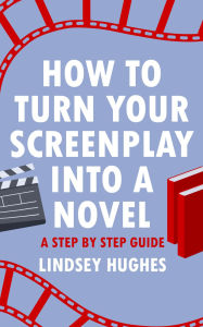 Title: How to Turn Your Screenplay Into a Novel: A Step by Step Guide, Author: Lindsey Hughes