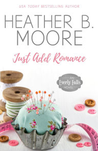 Title: Just Add Romance, Author: Heather B. Moore